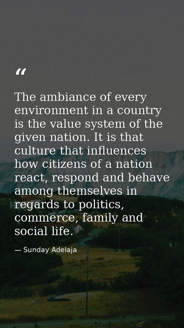 The ambiance of every environment in a country is the value system of the given nation. It is that culture that influenc — Sunday Adelaja