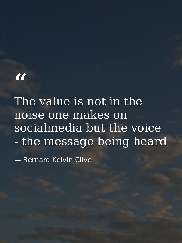 The value is not in the noise one makes on socialmedia but the voice - the message being heard — Bernard Kelvin Clive