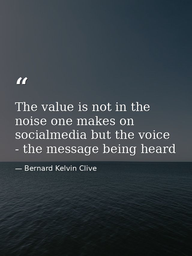 The value is not in the noise one makes on socialmedia but the voice - the message being heard — Bernard Kelvin Clive