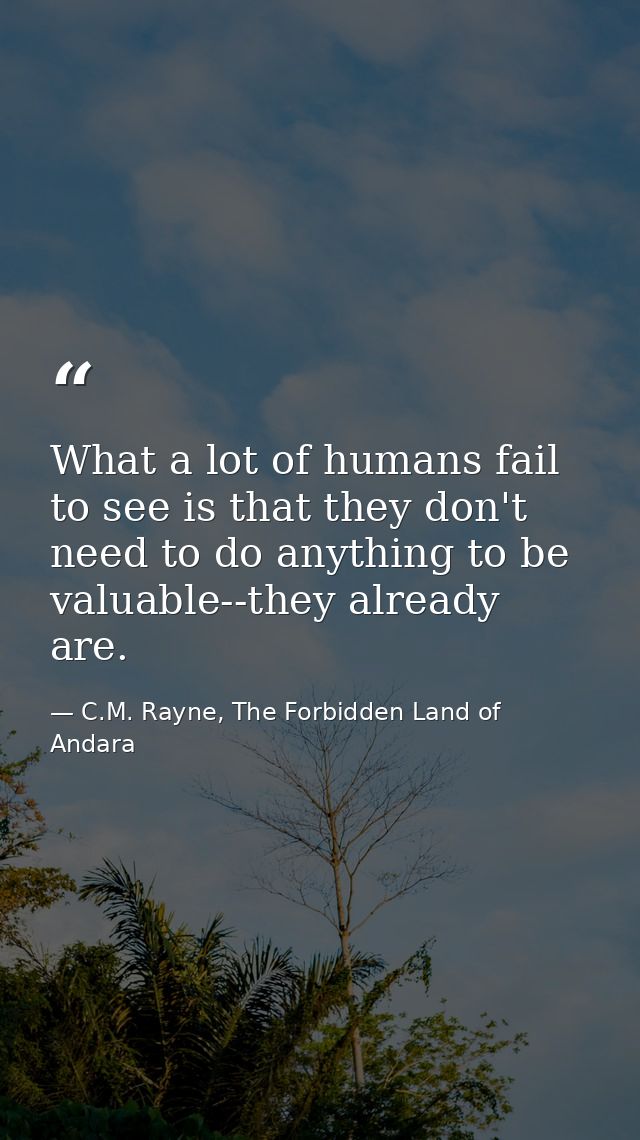 What a lot of humans fail to see is that they don't need to do anything to be valuable--they already are. — C.M. Rayne, The Forbidden Land of Andara