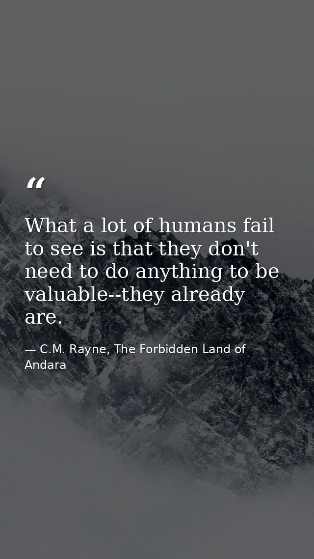 What a lot of humans fail to see is that they don't need to do anything to be valuable--they already are. — C.M. Rayne, The Forbidden Land of Andara