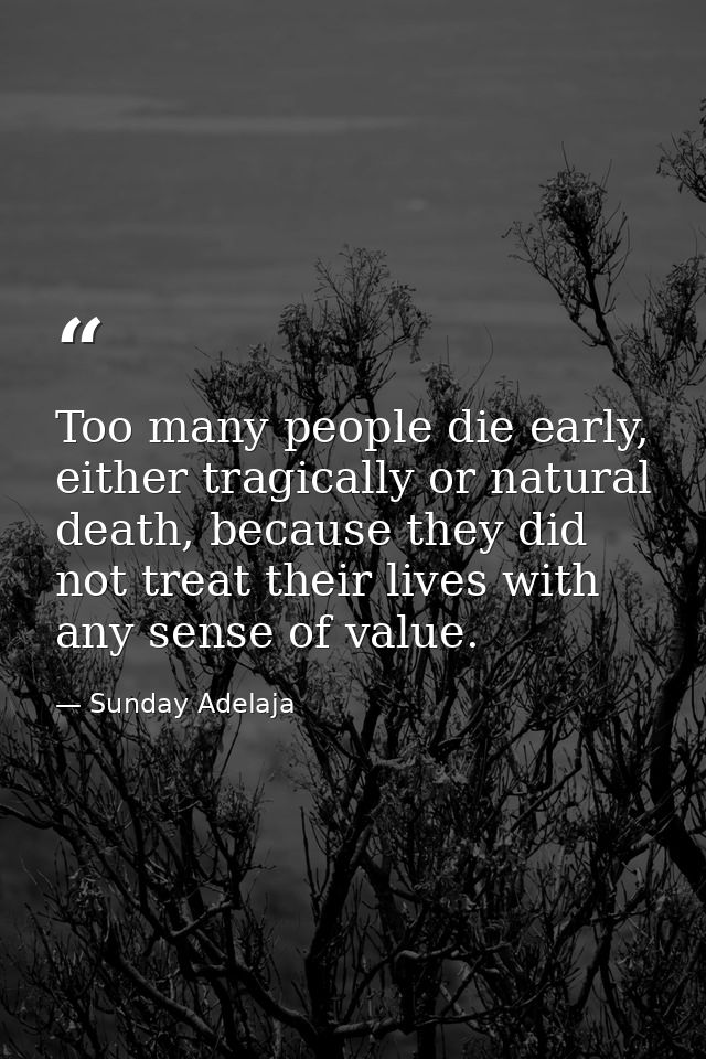 Too many people die early, either tragically or natural death, because they did not treat their lives with any sense of  — Sunday Adelaja
