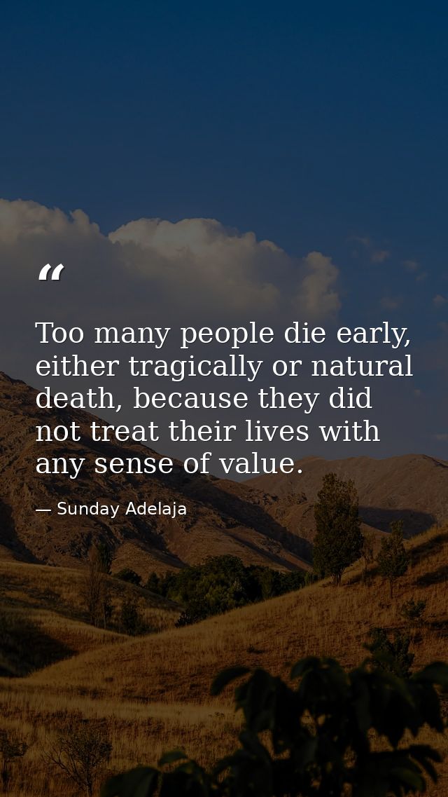 Too many people die early, either tragically or natural death, because they did not treat their lives with any sense of  — Sunday Adelaja