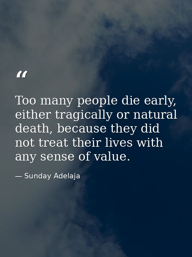 Too many people die early, either tragically or natural death, because they did not treat their lives with any sense of  — Sunday Adelaja