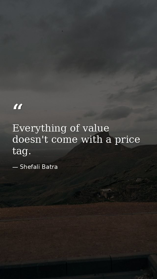 Everything of value doesn't come with a price tag. — Shefali Batra