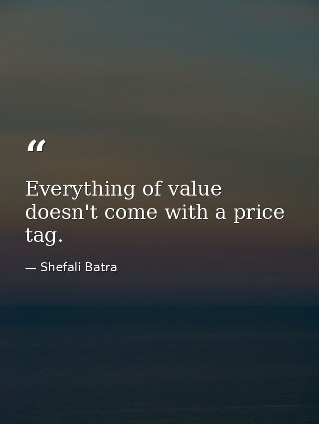 Everything of value doesn't come with a price tag. — Shefali Batra