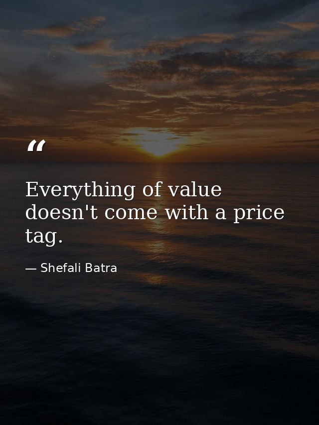 Everything of value doesn't come with a price tag. — Shefali Batra