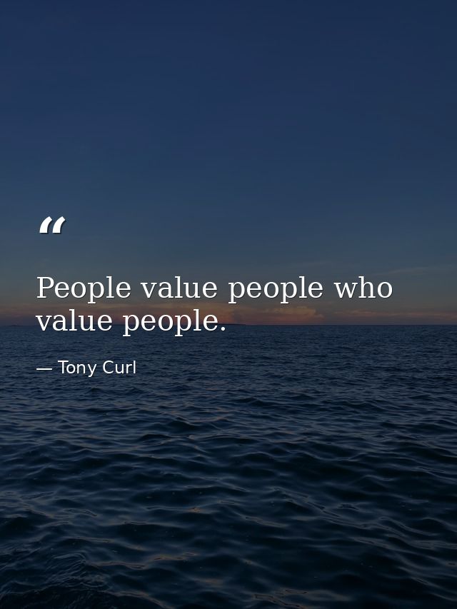 People value people who value people. — Tony Curl
