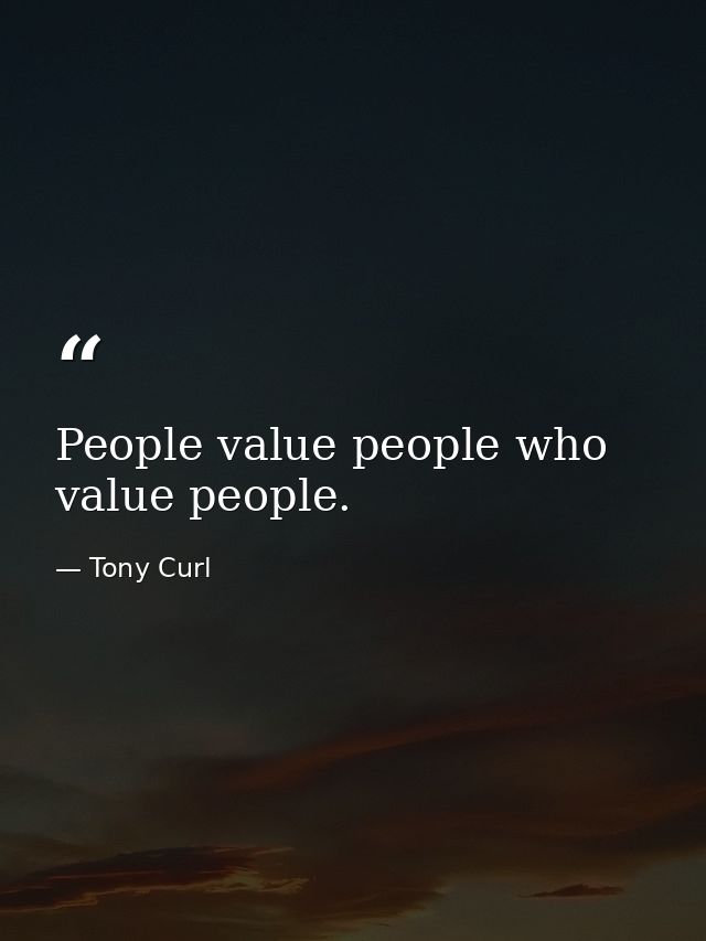 People value people who value people. — Tony Curl