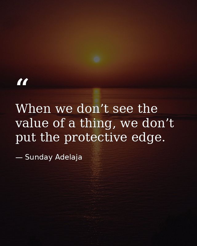 When we don’t see the value of a thing, we don’t put the protective edge. — Sunday Adelaja
