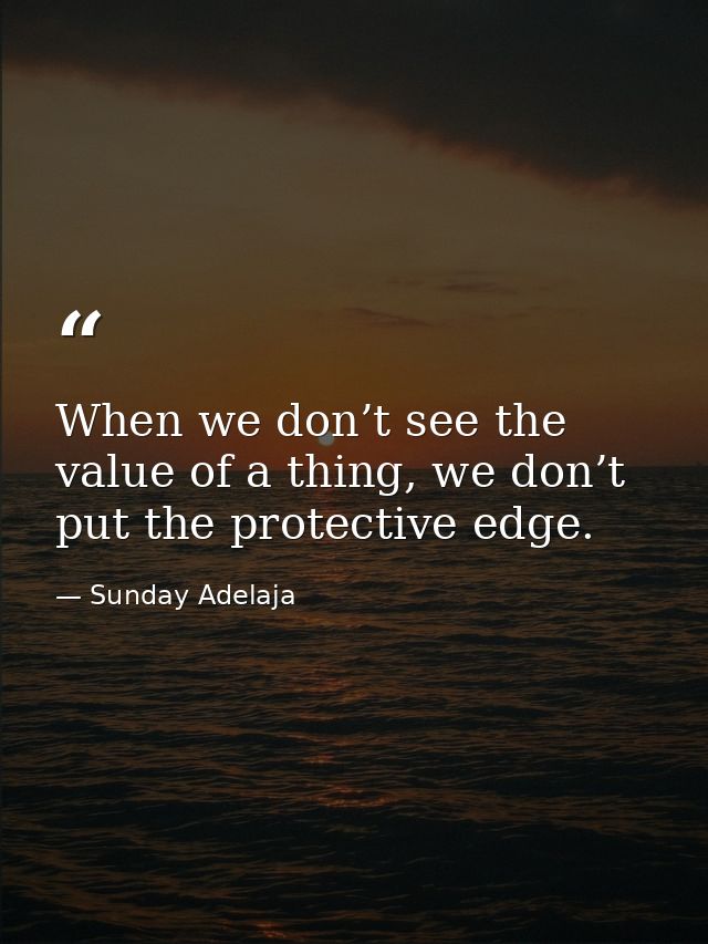 When we don’t see the value of a thing, we don’t put the protective edge. — Sunday Adelaja