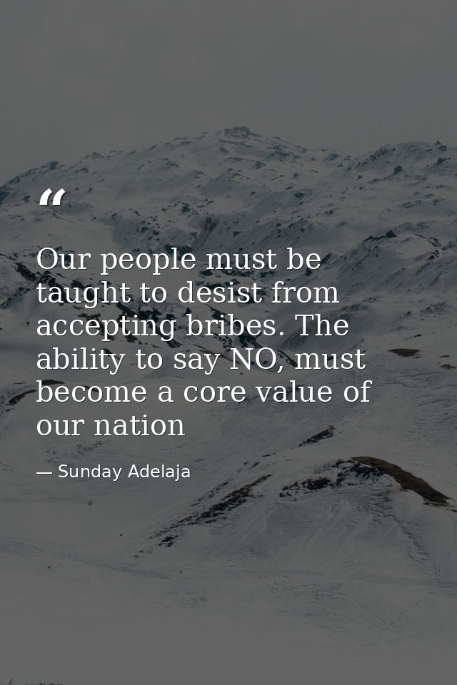 Our people must be taught to desist from accepting bribes. The ability to say NO, must become a core value of our nation — Sunday Adelaja