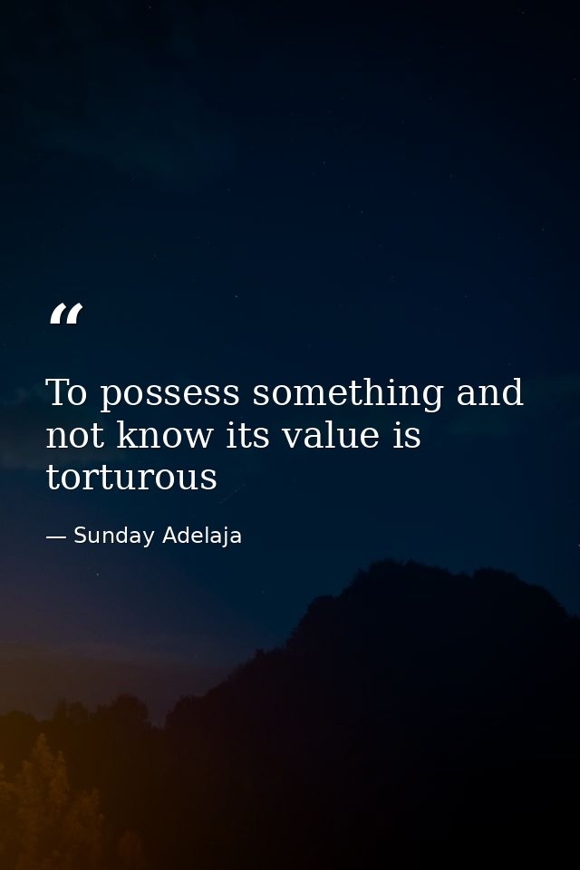 To possess something and not know its value is torturous — Sunday Adelaja