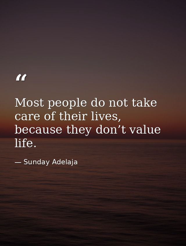 Most people do not take care of their lives, because they don’t value life. — Sunday Adelaja