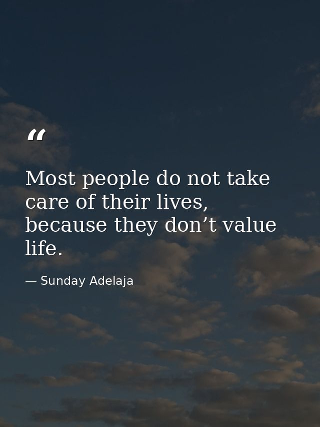 Most people do not take care of their lives, because they don’t value life. — Sunday Adelaja