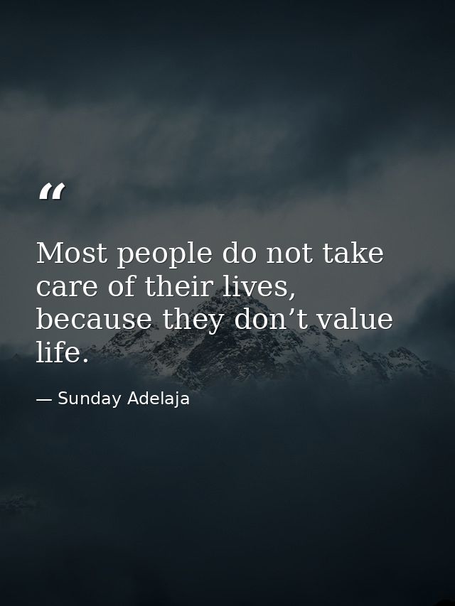 Most people do not take care of their lives, because they don’t value life. — Sunday Adelaja