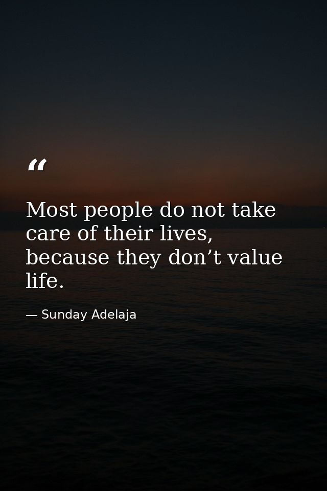Most people do not take care of their lives, because they don’t value life. — Sunday Adelaja
