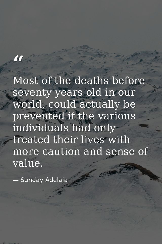 Most of the deaths before seventy years old in our world, could actually be prevented if the various individuals had onl — Sunday Adelaja