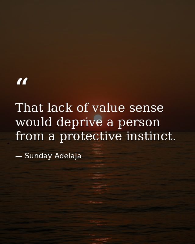 That lack of value sense would deprive a person from a protective instinct. — Sunday Adelaja