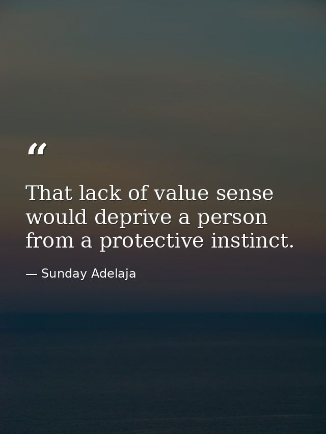 That lack of value sense would deprive a person from a protective instinct. — Sunday Adelaja