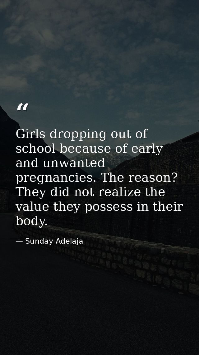 Girls dropping out of school because of early and unwanted pregnancies. The reason? They did not realize the value they  — Sunday Adelaja