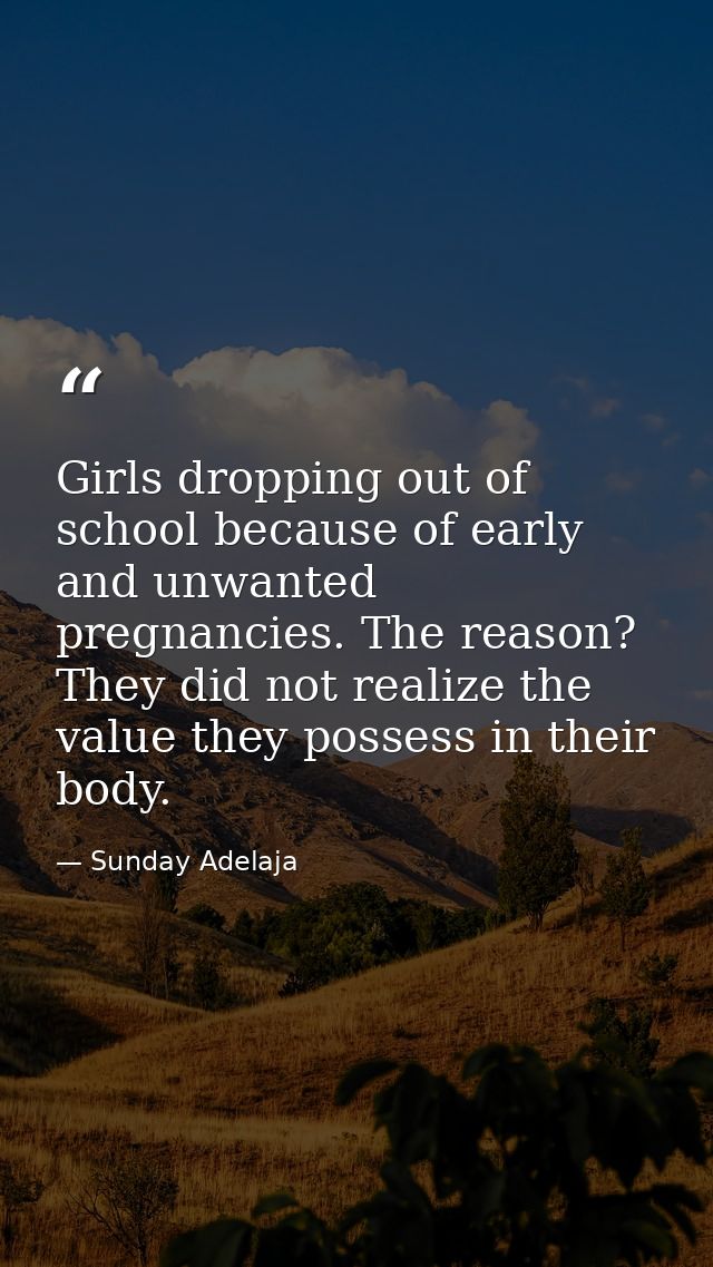 Girls dropping out of school because of early and unwanted pregnancies. The reason? They did not realize the value they  — Sunday Adelaja