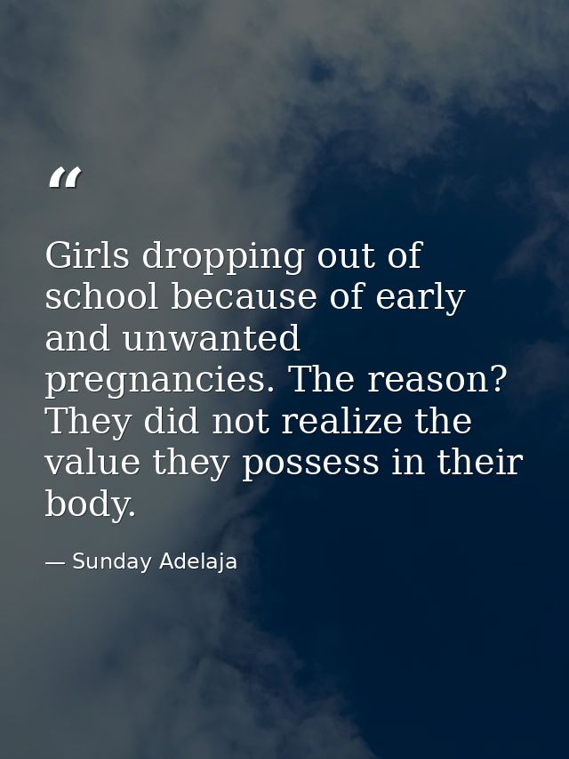 Girls dropping out of school because of early and unwanted pregnancies. The reason? They did not realize the value they  — Sunday Adelaja