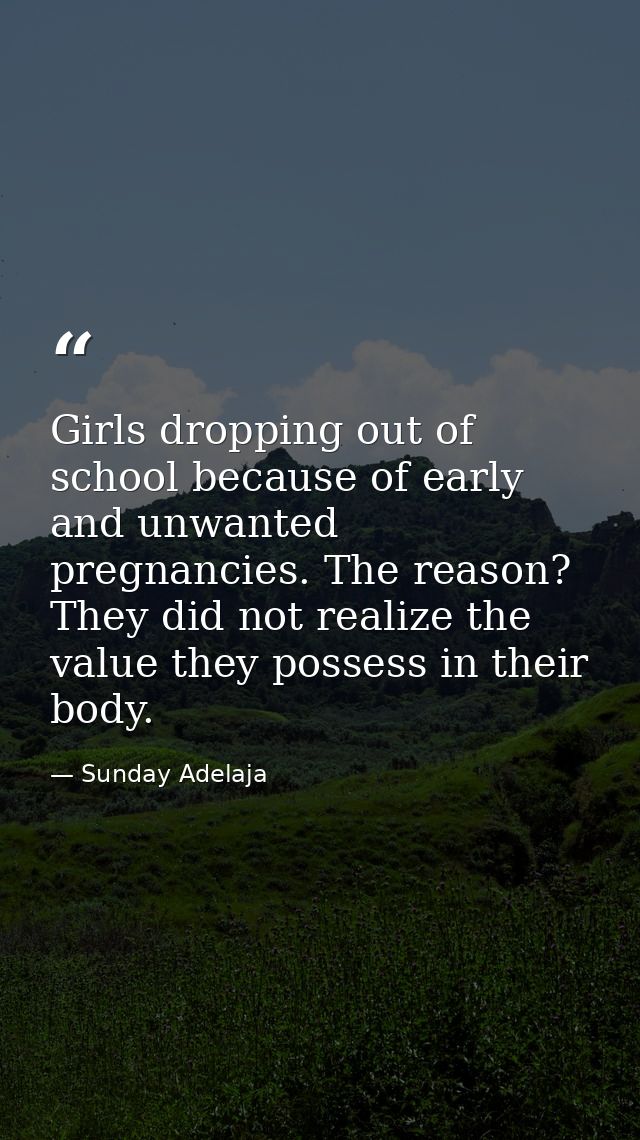 Girls dropping out of school because of early and unwanted pregnancies. The reason? They did not realize the value they  — Sunday Adelaja