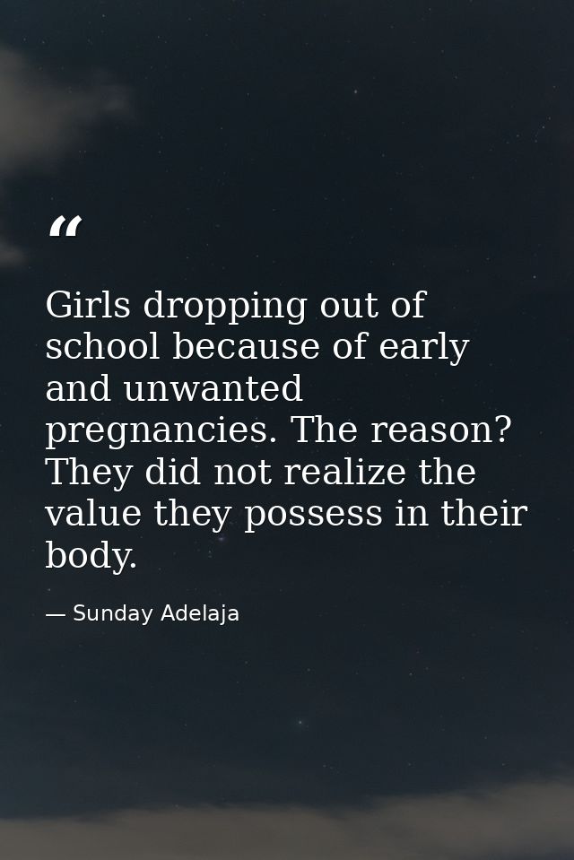Girls dropping out of school because of early and unwanted pregnancies. The reason? They did not realize the value they  — Sunday Adelaja