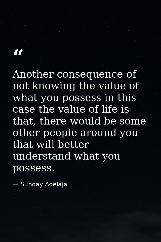 Another consequence of not knowing the value of what you possess in this case the value of life is that, there would be  — Sunday Adelaja