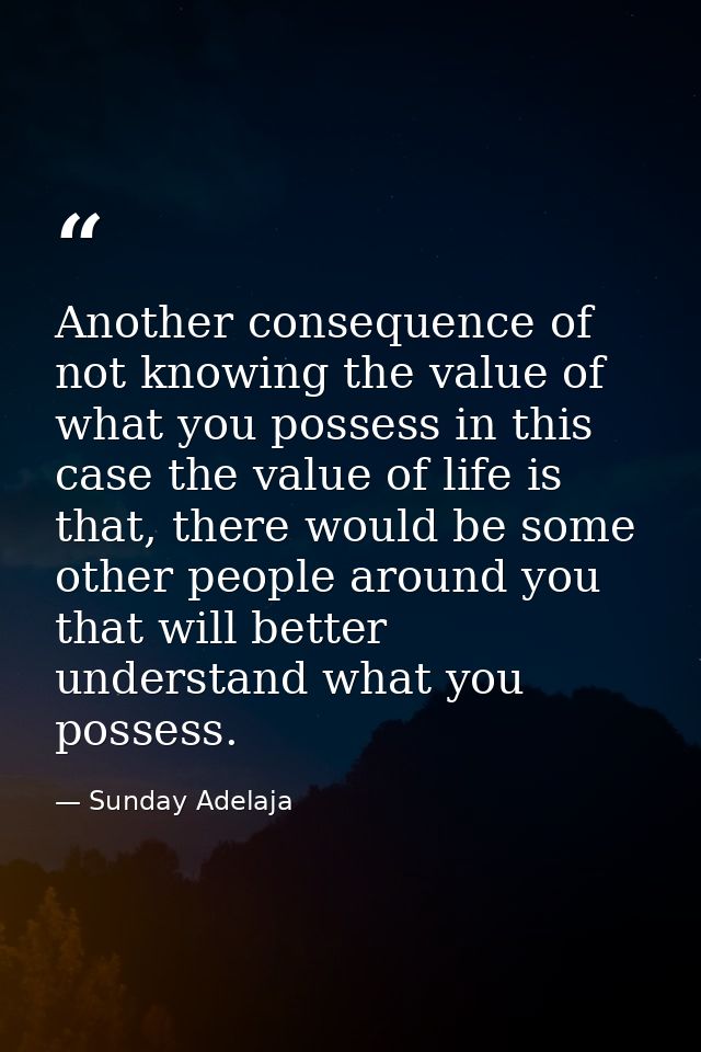 Another consequence of not knowing the value of what you possess in this case the value of life is that, there would be  — Sunday Adelaja