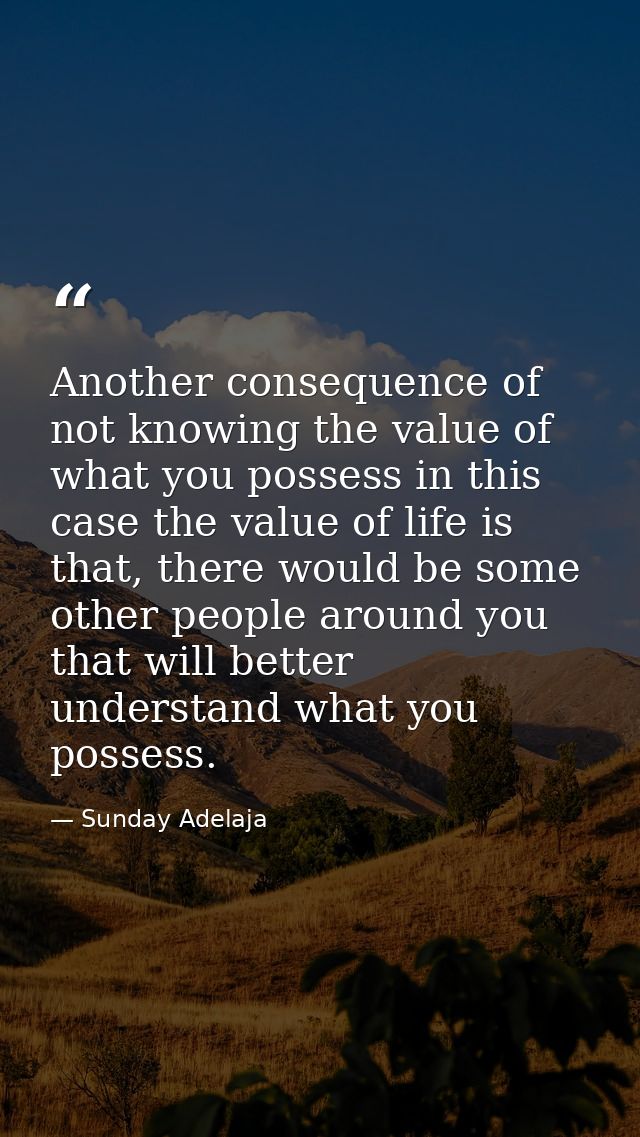 Another consequence of not knowing the value of what you possess in this case the value of life is that, there would be  — Sunday Adelaja