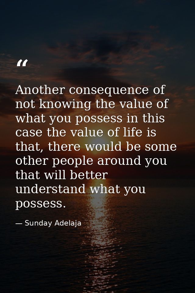 Another consequence of not knowing the value of what you possess in this case the value of life is that, there would be  — Sunday Adelaja