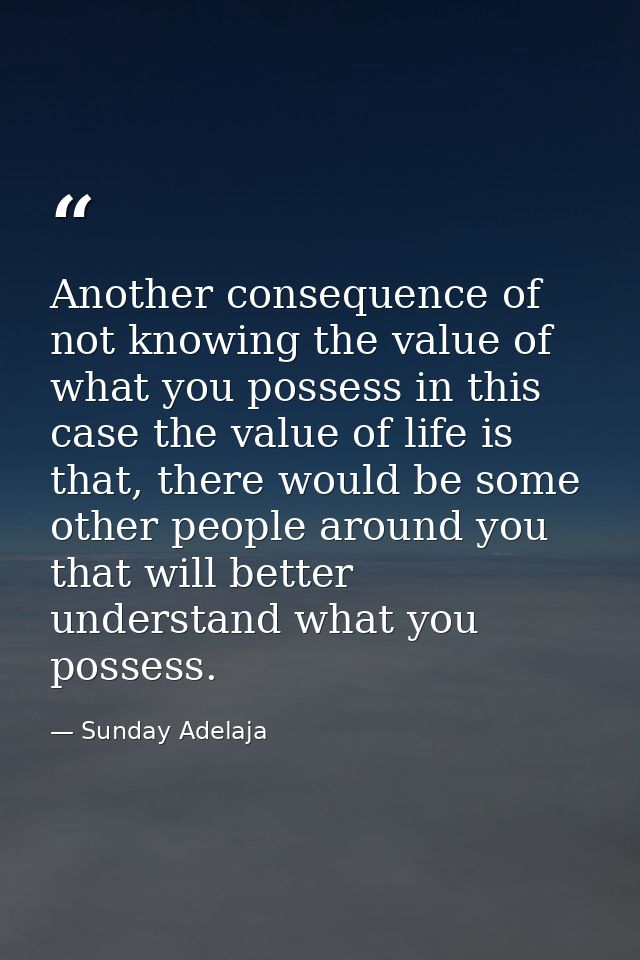 Another consequence of not knowing the value of what you possess in this case the value of life is that, there would be  — Sunday Adelaja