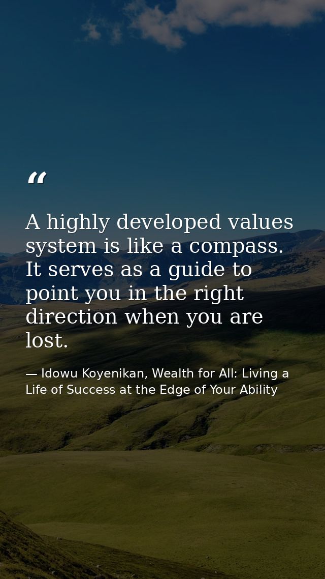 A highly developed values system is like a compass. It serves as a guide to point you in the right direction when you ar — Idowu Koyenikan, Wealth for All: Living a Life of Success at the Edge of Your Ability
