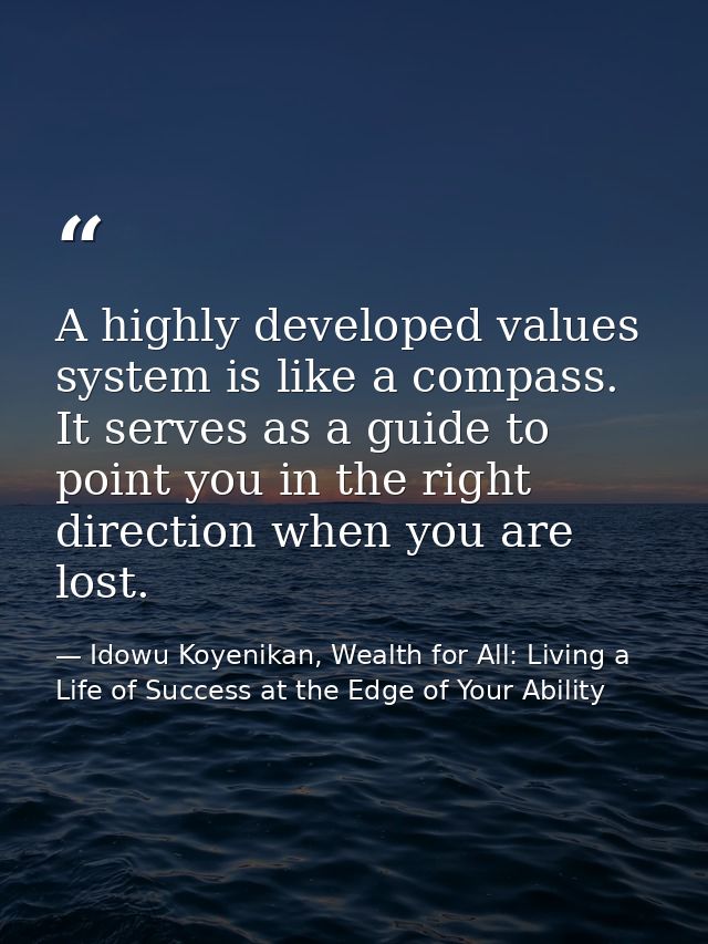 A highly developed values system is like a compass. It serves as a guide to point you in the right direction when you ar — Idowu Koyenikan, Wealth for All: Living a Life of Success at the Edge of Your Ability