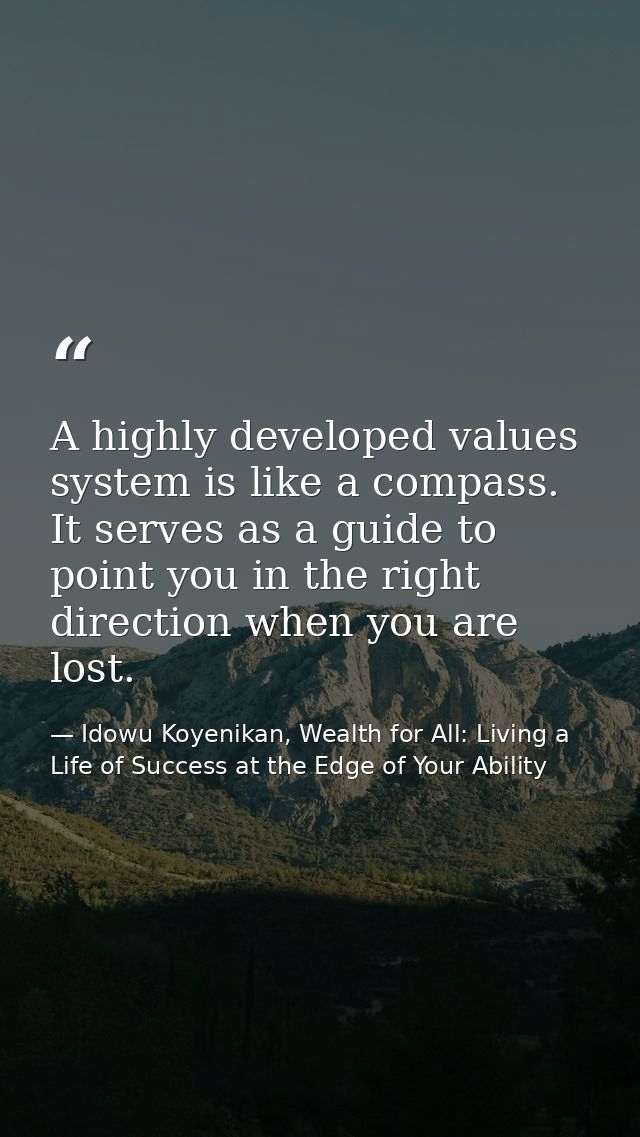 A highly developed values system is like a compass. It serves as a guide to point you in the right direction when you ar — Idowu Koyenikan, Wealth for All: Living a Life of Success at the Edge of Your Ability