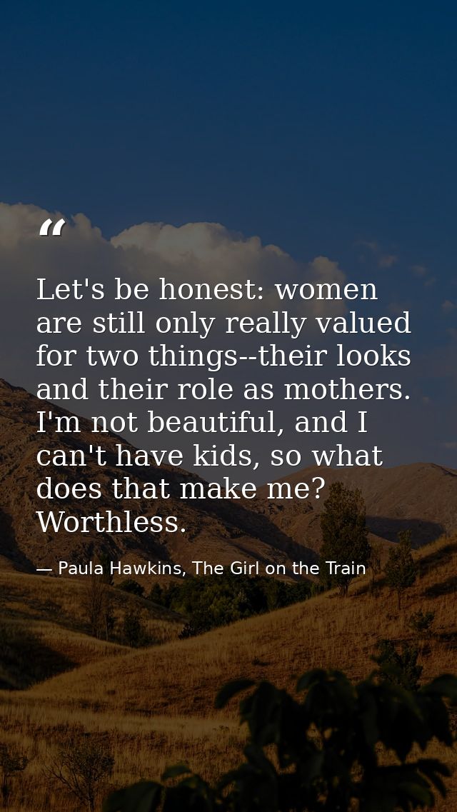 Let's be honest: women are still only really valued for two things--their looks and their role as mothers. I'm not beaut — Paula Hawkins, The Girl on the Train