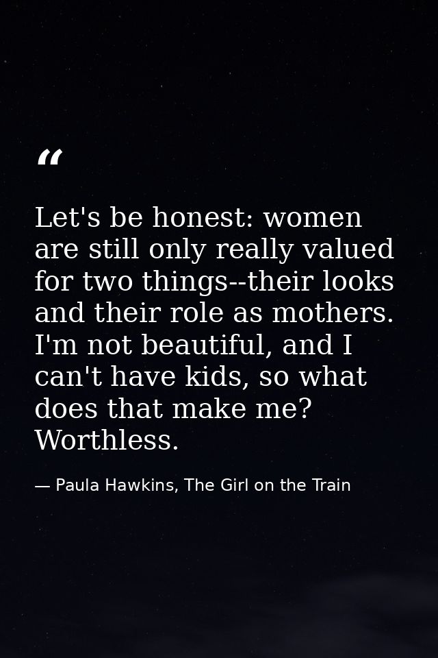 Let's be honest: women are still only really valued for two things--their looks and their role as mothers. I'm not beaut — Paula Hawkins, The Girl on the Train