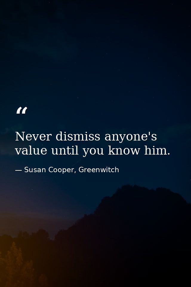 Never dismiss anyone's value until you know him. — Susan Cooper, Greenwitch