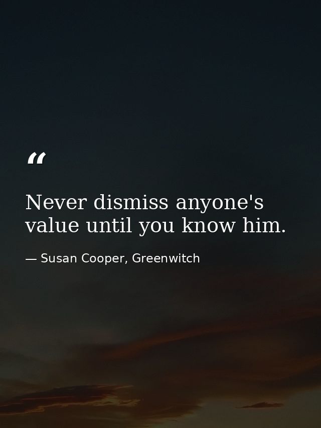 Never dismiss anyone's value until you know him. — Susan Cooper, Greenwitch