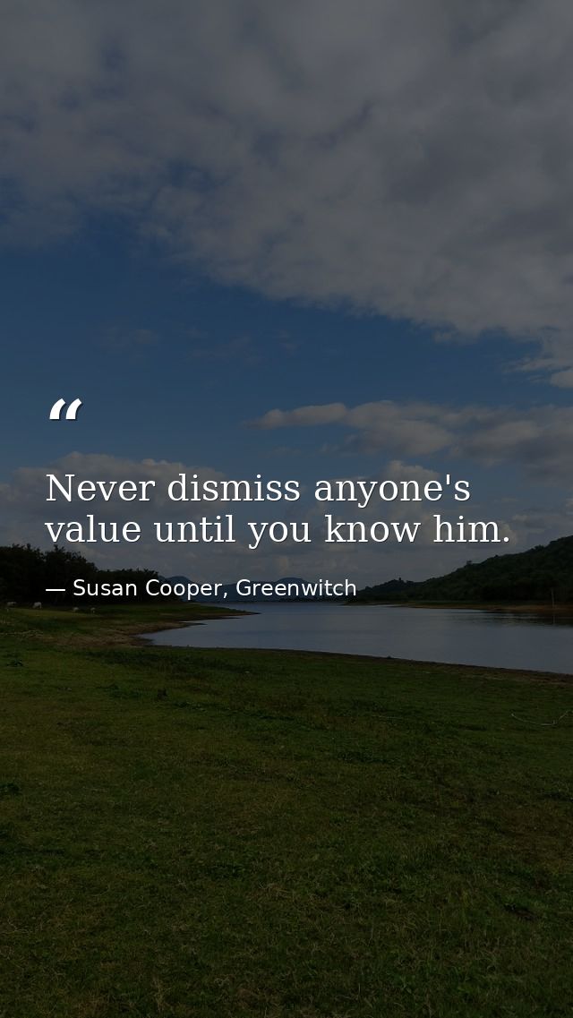 Never dismiss anyone's value until you know him. — Susan Cooper, Greenwitch