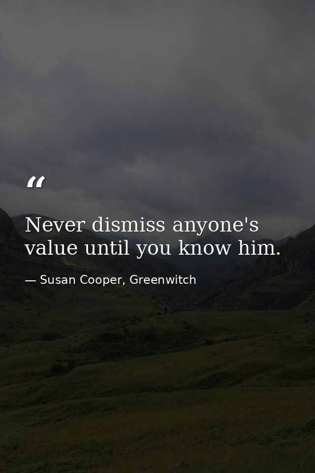 Never dismiss anyone's value until you know him. — Susan Cooper, Greenwitch