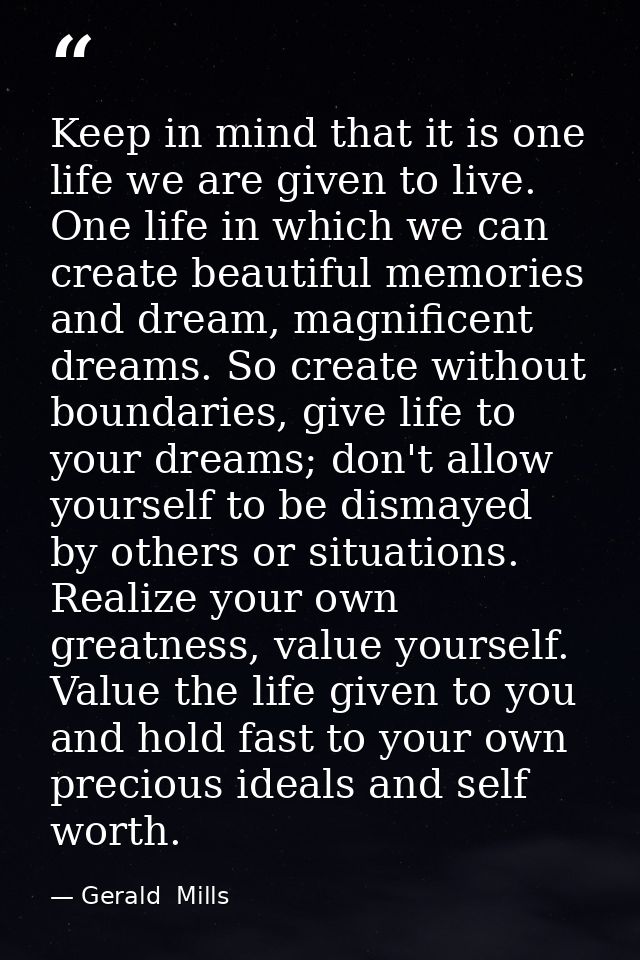 Keep in mind that it is one life we are given to live. One life in which we can create beautiful memories and dream, mag — Gerald  Mills