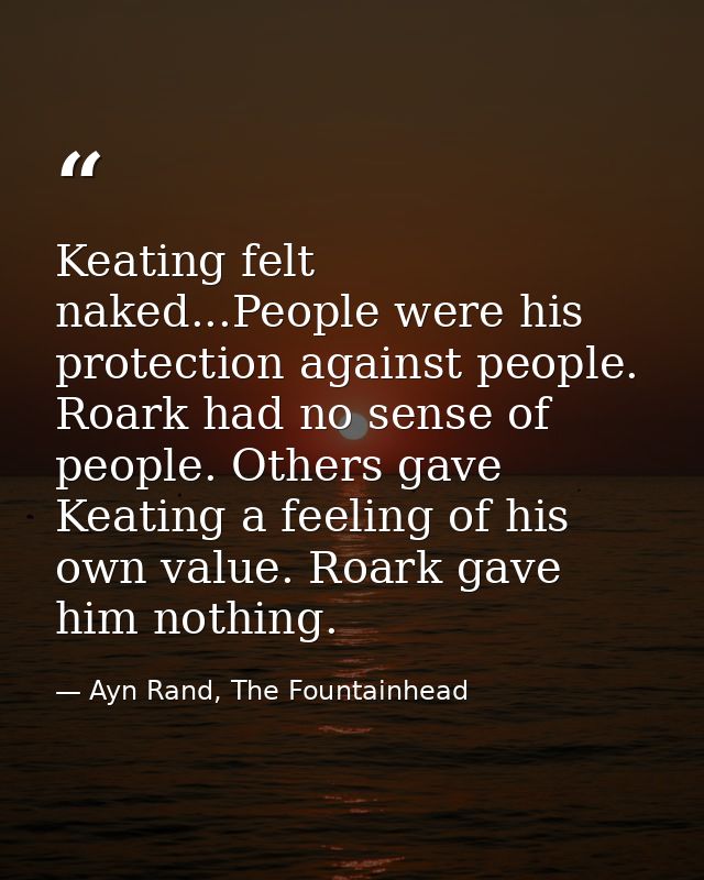 Keating felt naked...People were his protection against people. Roark had no sense of people. Others gave Keating a feel — Ayn Rand, The Fountainhead