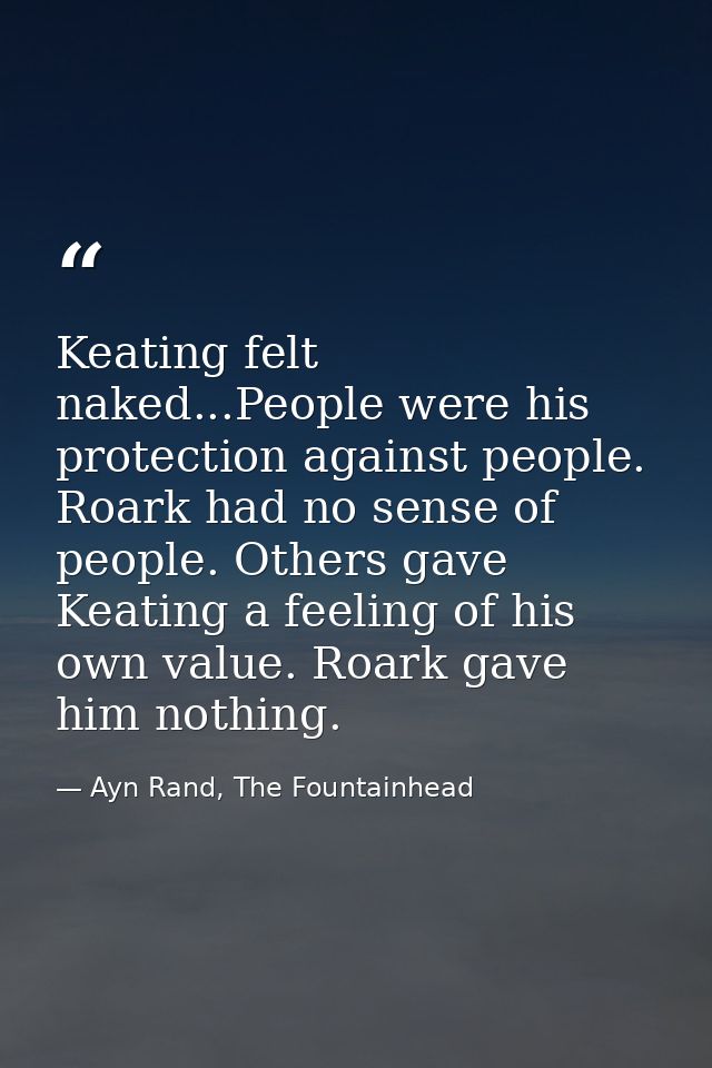 Keating felt naked...People were his protection against people. Roark had no sense of people. Others gave Keating a feel — Ayn Rand, The Fountainhead