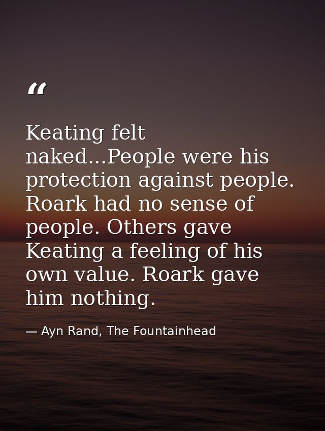 Keating felt naked...People were his protection against people. Roark had no sense of people. Others gave Keating a feel — Ayn Rand, The Fountainhead