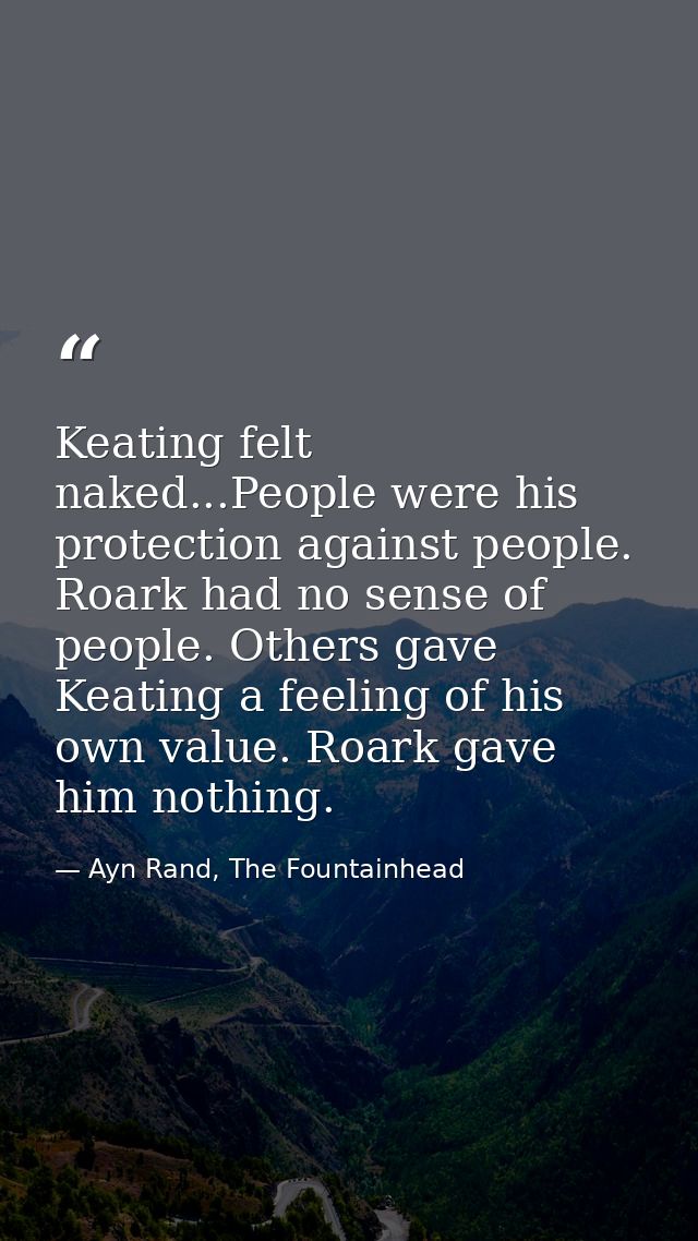Keating felt naked...People were his protection against people. Roark had no sense of people. Others gave Keating a feel — Ayn Rand, The Fountainhead