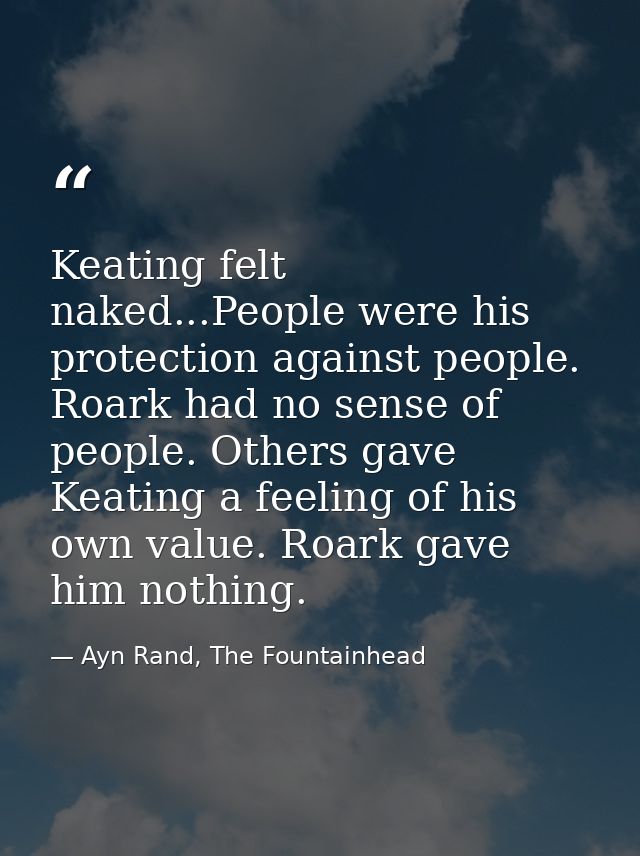 Keating felt naked...People were his protection against people. Roark had no sense of people. Others gave Keating a feel — Ayn Rand, The Fountainhead