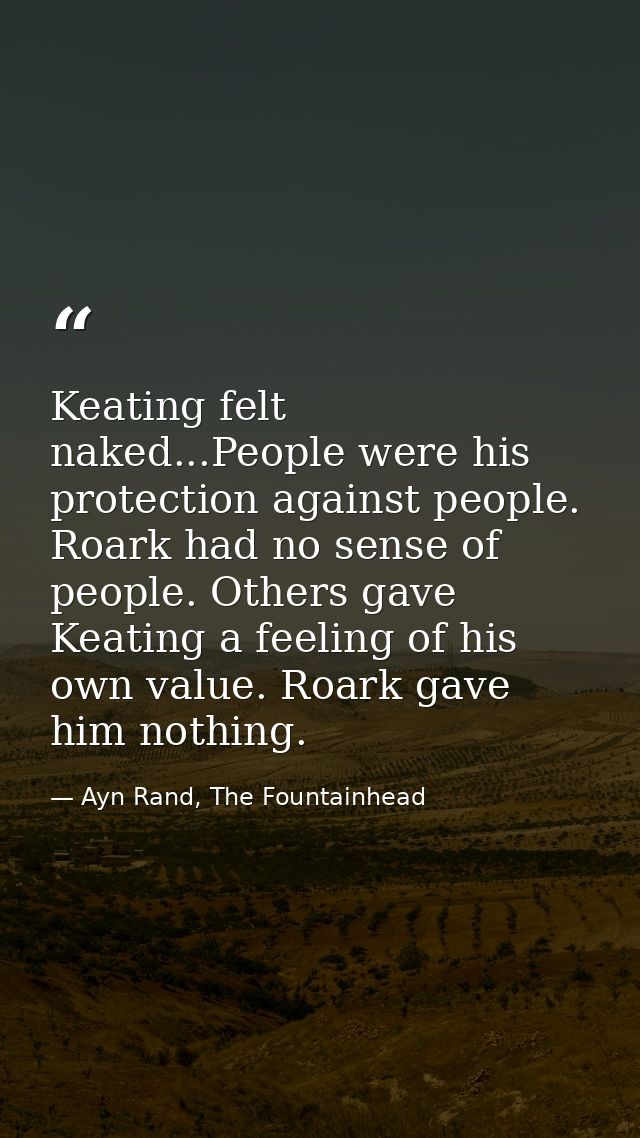 Keating felt naked...People were his protection against people. Roark had no sense of people. Others gave Keating a feel — Ayn Rand, The Fountainhead